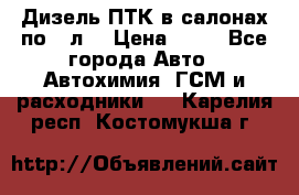 Дизель ПТК в салонах по20 л. › Цена ­ 30 - Все города Авто » Автохимия, ГСМ и расходники   . Карелия респ.,Костомукша г.